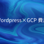 WordpressをGCP環境下で使った時の費用